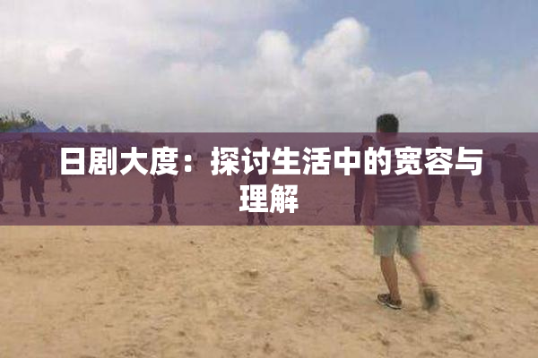 日剧大度：探讨生活中的宽容与理解