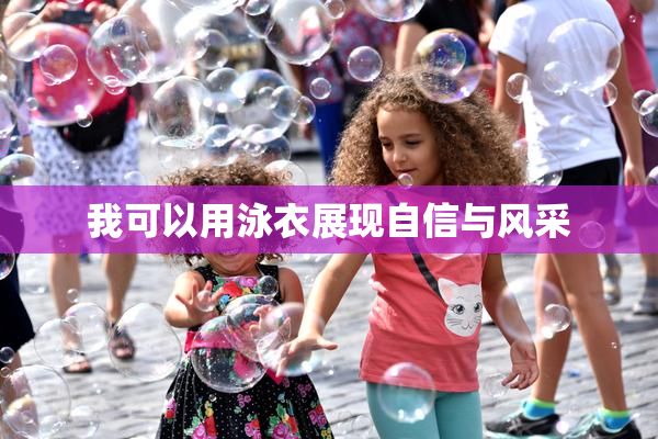 我可以用泳衣展现自信与风采