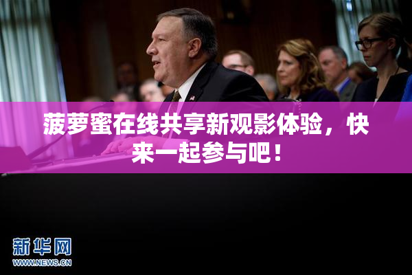 菠萝蜜在线共享新观影体验，快来一起参与吧！