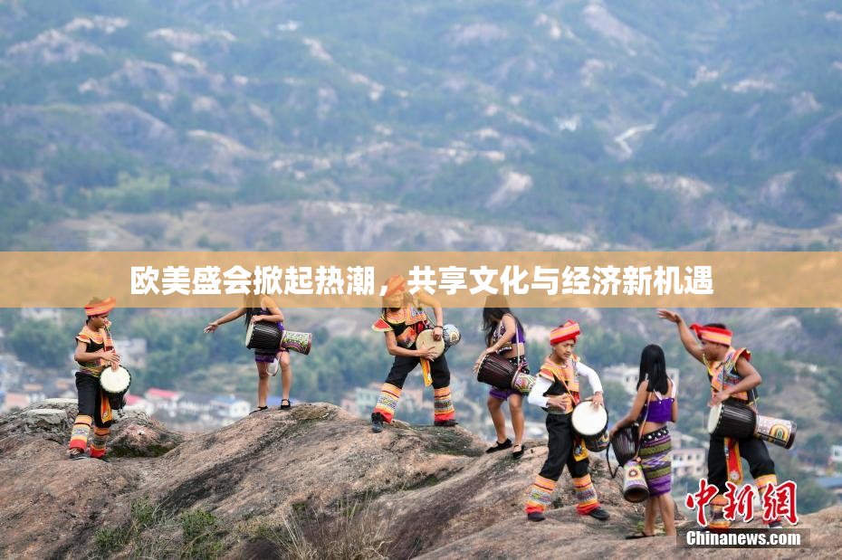 欧美盛会掀起热潮，共享文化与经济新机遇