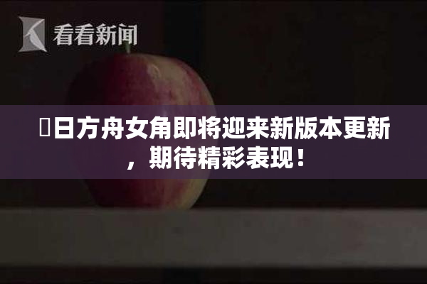 眀日方舟女角即将迎来新版本更新，期待精彩表现！