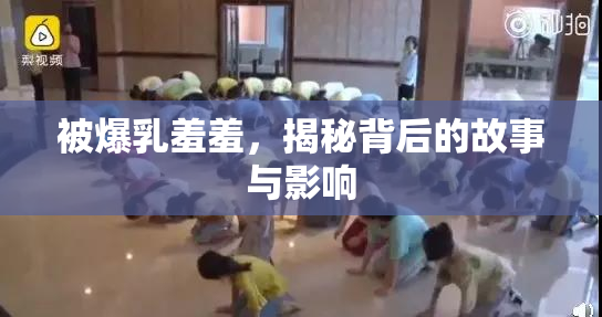 被爆乳羞羞，揭秘背后的故事与影响