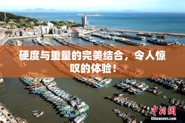 硬度与重量的完美结合，令人惊叹的体验！