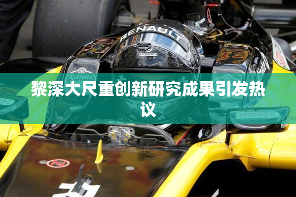 黎深大尺重创新研究成果引发热议