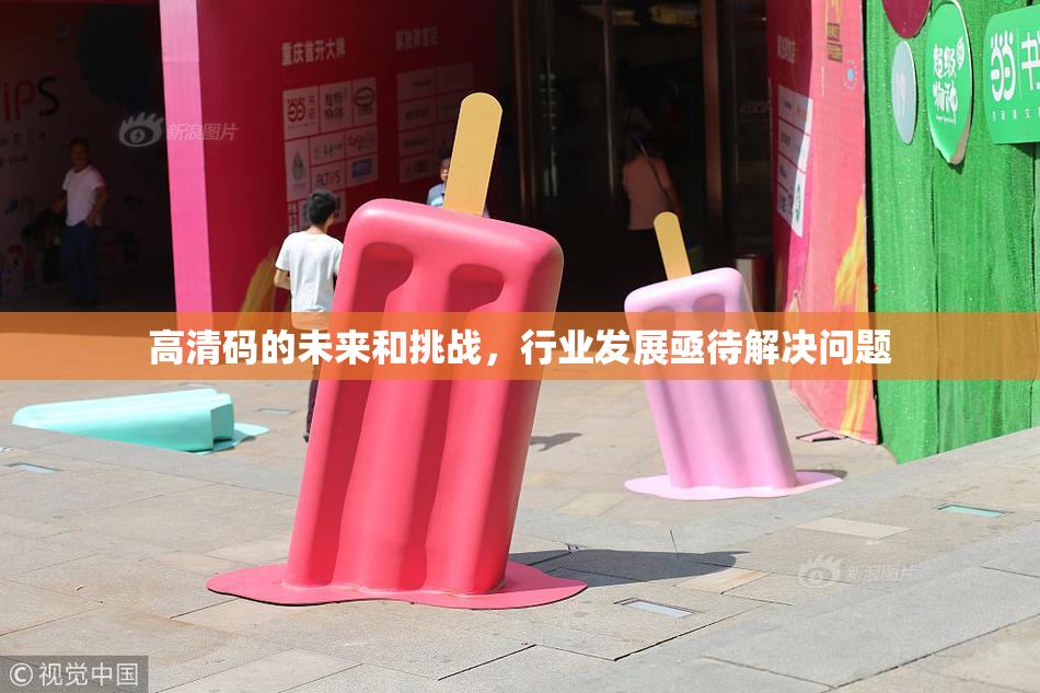 高清码的未来和挑战，行业发展亟待解决问题