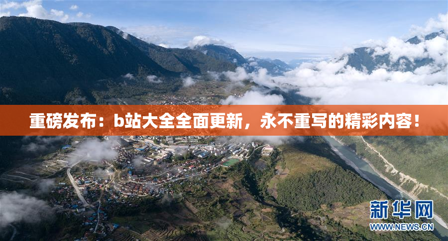 重磅发布：b站大全全面更新，永不重写的精彩内容！