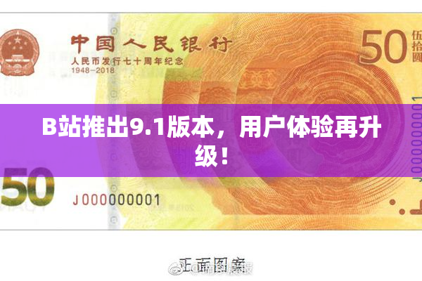 B站推出9.1版本，用户体验再升级！