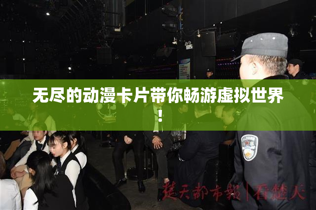 无尽的动漫卡片带你畅游虚拟世界！