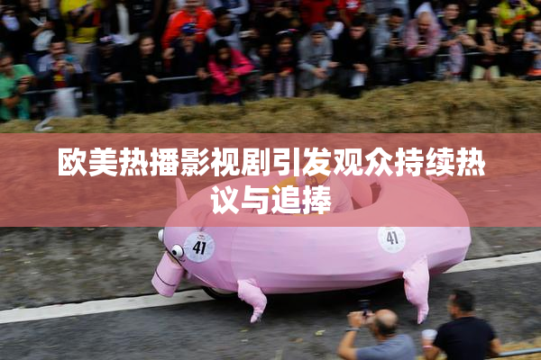 欧美热播影视剧引发观众持续热议与追捧