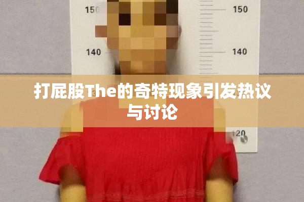 打屁股The的奇特现象引发热议与讨论