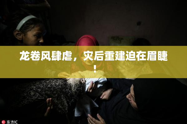 龙卷风肆虐，灾后重建迫在眉睫！