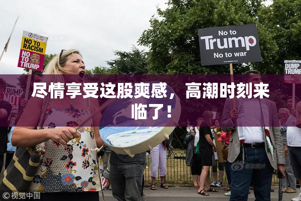 尽情享受这股爽感，高潮时刻来临了！