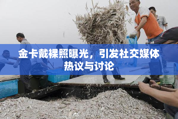 金卡戴裸照曝光，引发社交媒体热议与讨论