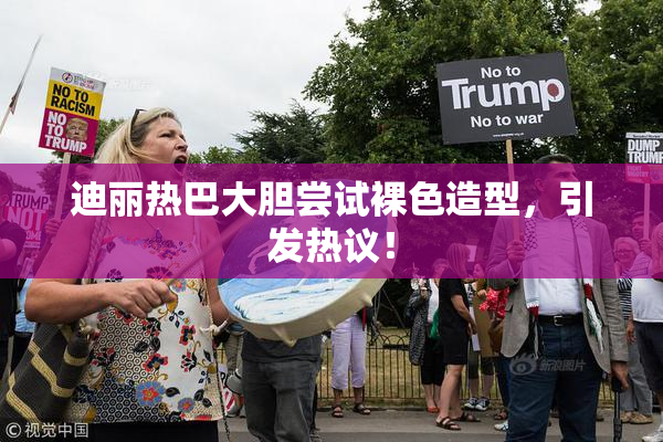 迪丽热巴大胆尝试裸色造型，引发热议！