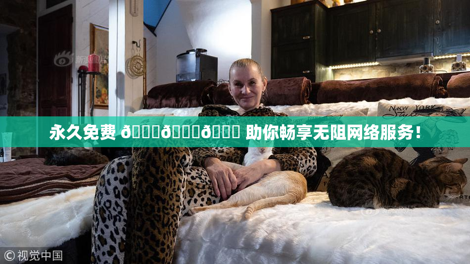 永久免费 🔞🔞🔞 助你畅享无阻网络服务！