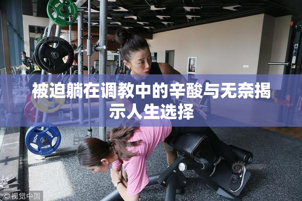 被迫躺在调教中的辛酸与无奈揭示人生选择