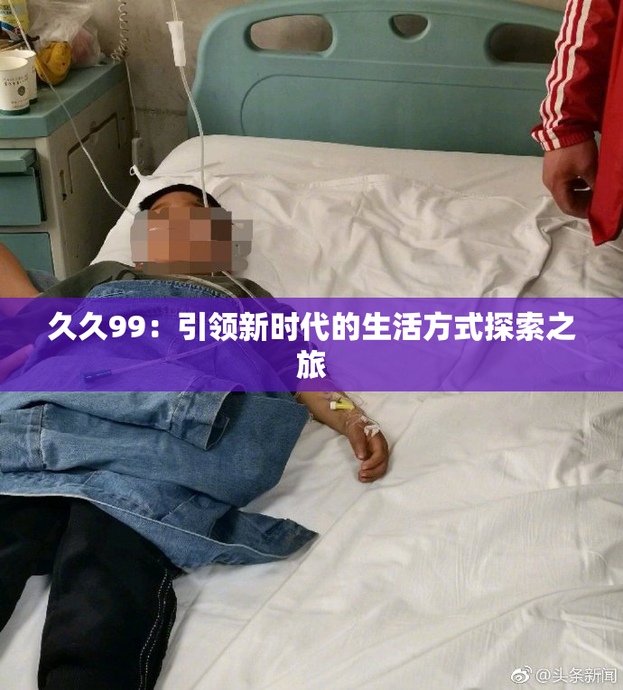久久99：引领新时代的生活方式探索之旅