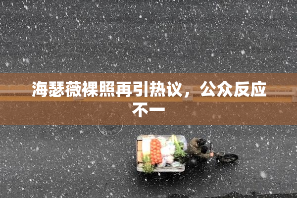 海瑟薇裸照再引热议，公众反应不一