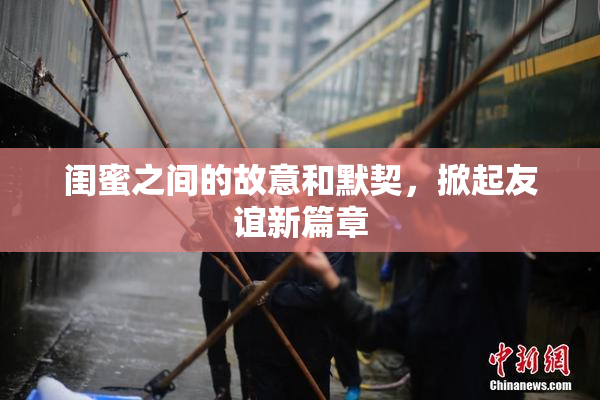 闺蜜之间的故意和默契，掀起友谊新篇章
