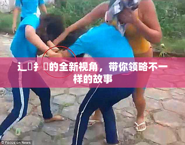 辶喿扌畐的全新视角，带你领略不一样的故事