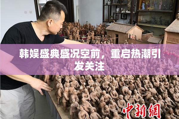 韩娱盛典盛况空前，重启热潮引发关注