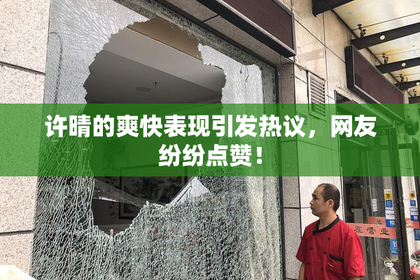 许晴的爽快表现引发热议，网友纷纷点赞！