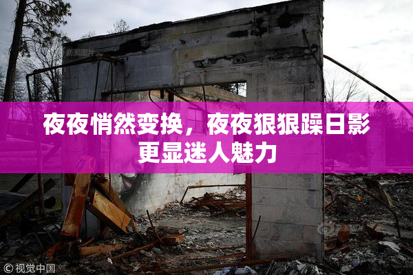 夜夜悄然变换，夜夜狠狠躁日影更显迷人魅力