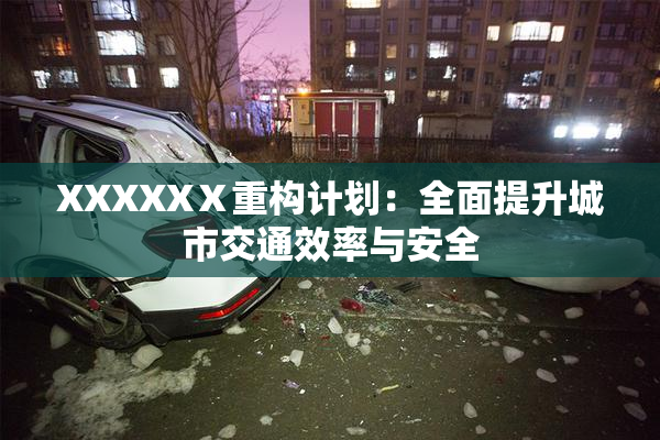 XXXXXⅩ重构计划：全面提升城市交通效率与安全