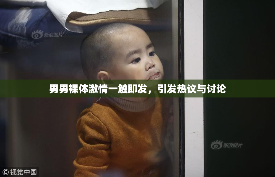 男男裸体激情一触即发，引发热议与讨论