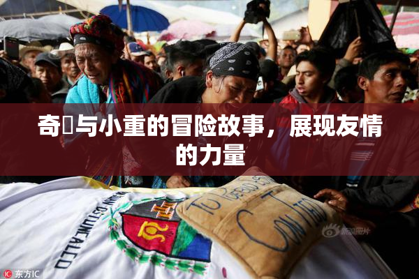 奇犽与小重的冒险故事，展现友情的力量