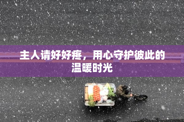 主人请好好疼，用心守护彼此的温暖时光