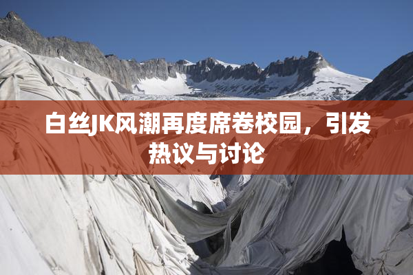白丝JK风潮再度席卷校园，引发热议与讨论