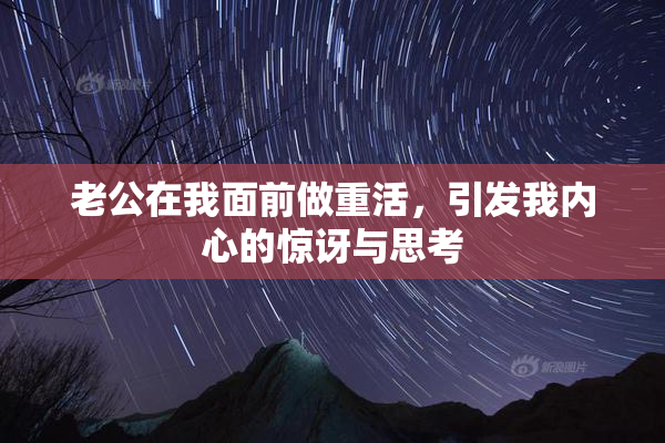 老公在我面前做重活，引发我内心的惊讶与思考