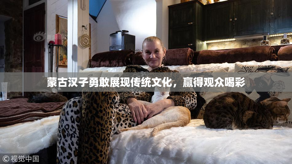 蒙古汉子勇敢展现传统文化，赢得观众喝彩
