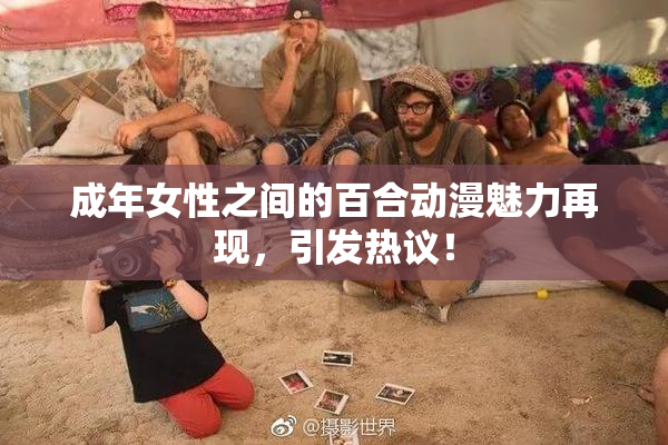 成年女性之间的百合动漫魅力再现，引发热议！