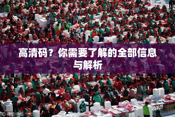 高清码？你需要了解的全部信息与解析