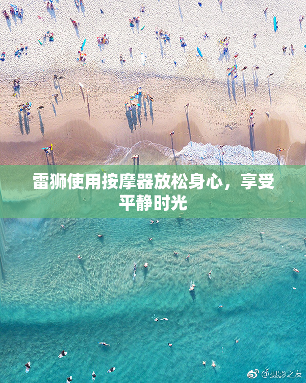 雷狮使用按摩器放松身心，享受平静时光
