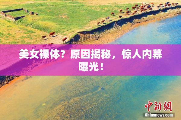 美女裸体？原因揭秘，惊人内幕曝光！
