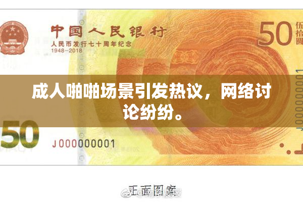 成人啪啪场景引发热议，网络讨论纷纷。