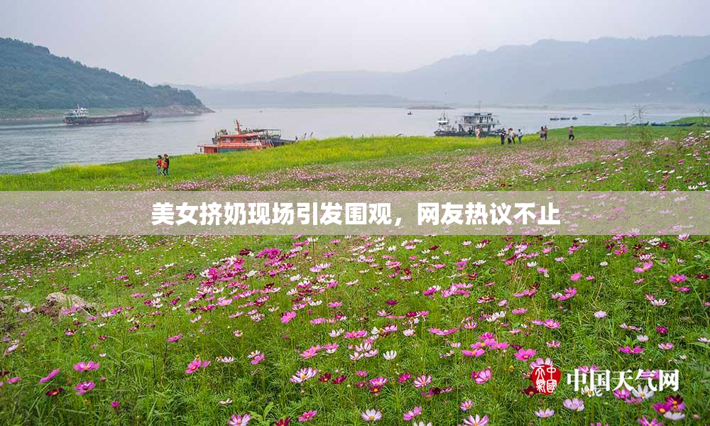 美女挤奶现场引发围观，网友热议不止
