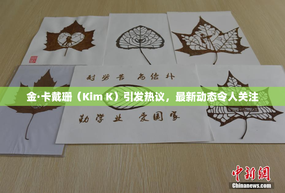金·卡戴珊（Kim K）引发热议，最新动态令人关注