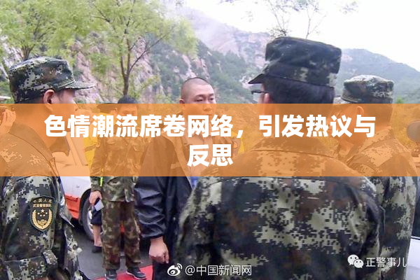 色情潮流席卷网络，引发热议与反思