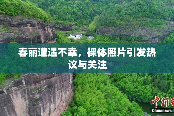 春丽遭遇不幸，裸体照片引发热议与关注