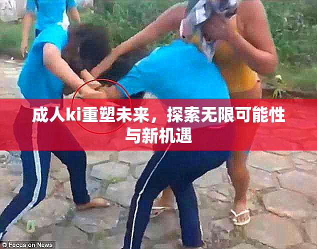 成人ki重塑未来，探索无限可能性与新机遇