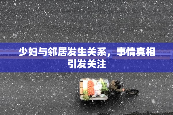 少妇与邻居发生关系，事情真相引发关注