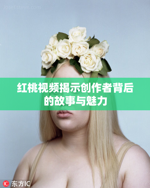 红桃视频揭示创作者背后的故事与魅力