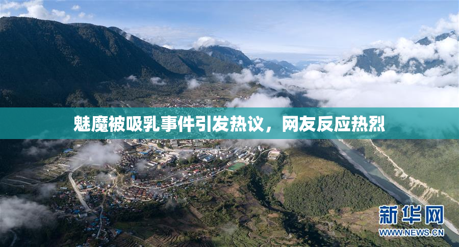 魅魔被吸乳事件引发热议，网友反应热烈