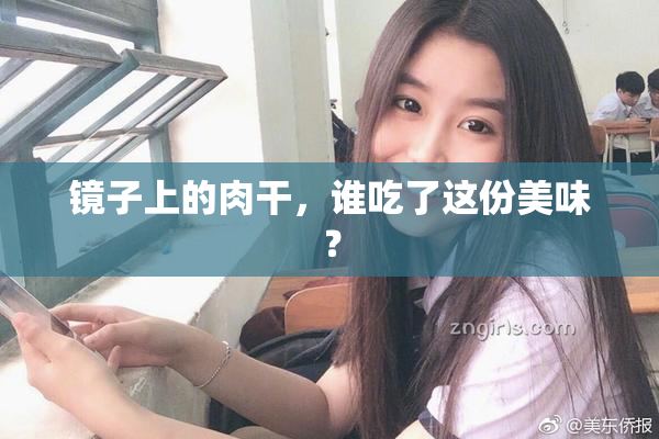 镜子上的肉干，谁吃了这份美味？