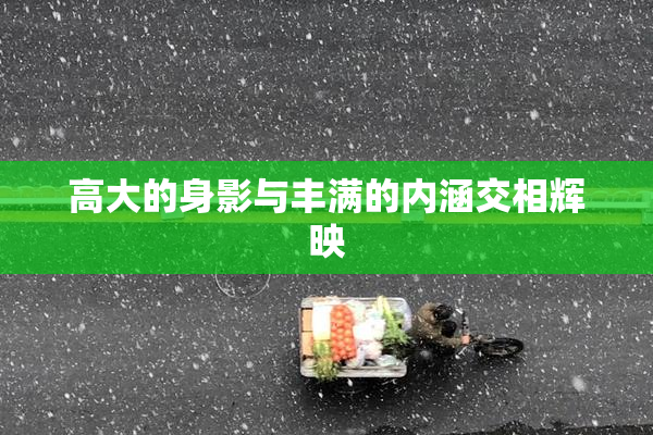 高大的身影与丰满的内涵交相辉映