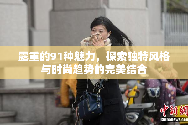 露重的91种魅力，探索独特风格与时尚趋势的完美结合